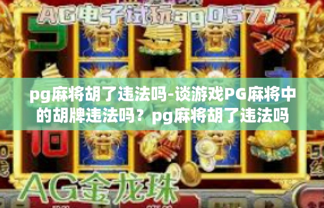 pg麻将胡了违法吗-谈游戏PG麻将中的胡牌违法吗？pg麻将胡了违法吗