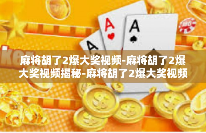麻将胡了2爆大奖视频-麻将胡了2爆大奖视频揭秘-麻将胡了2爆大奖视频