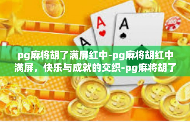 pg麻将胡了满屏红中-pg麻将胡红中满屏，快乐与成就的交织-pg麻将胡了满屏红中