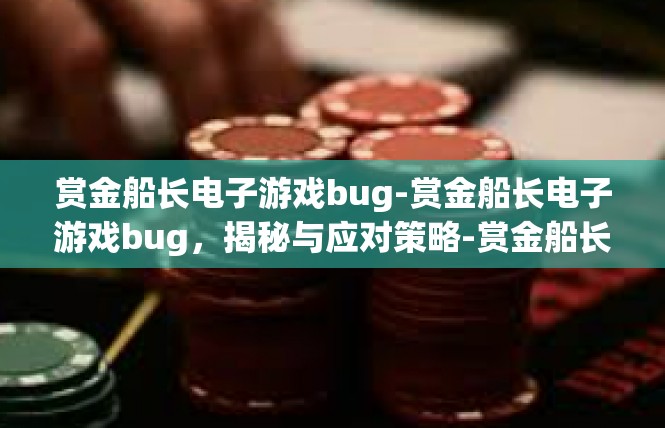 赏金船长电子游戏bug-赏金船长电子游戏bug，揭秘与应对策略-赏金船长电子游戏bug