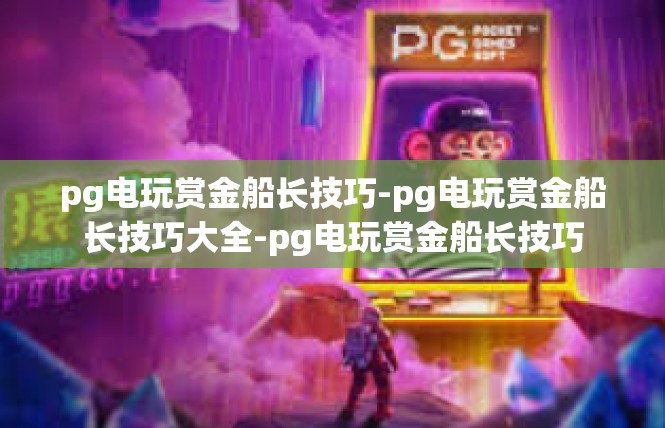 pg电玩赏金船长技巧-pg电玩赏金船长技巧大全-pg电玩赏金船长技巧