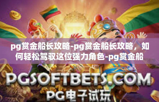 pg赏金船长攻略-pg赏金船长攻略，如何轻松驾驭这位强力角色-pg赏金船长攻略