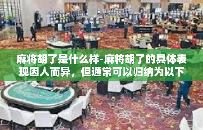 麻将胡了是什么样-麻将胡了的具体表现因人而异，但通常可以归纳为以下几个特点，麻将胡了是什么样