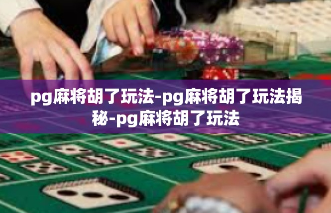 pg麻将胡了玩法-pg麻将胡了玩法揭秘-pg麻将胡了玩法