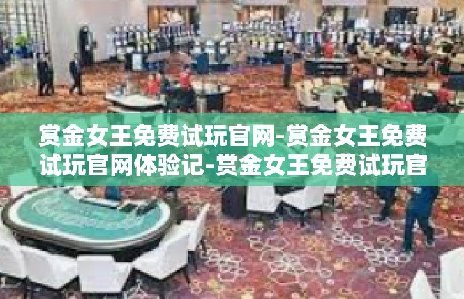 赏金女王免费试玩官网-赏金女王免费试玩官网体验记-赏金女王免费试玩官网