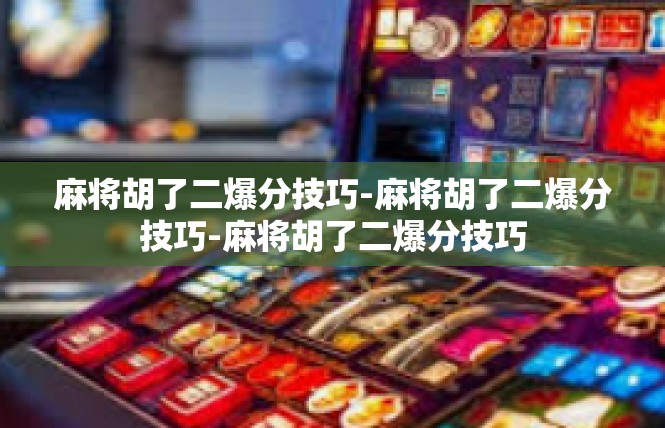 麻将胡了二爆分技巧-麻将胡了二爆分技巧-麻将胡了二爆分技巧