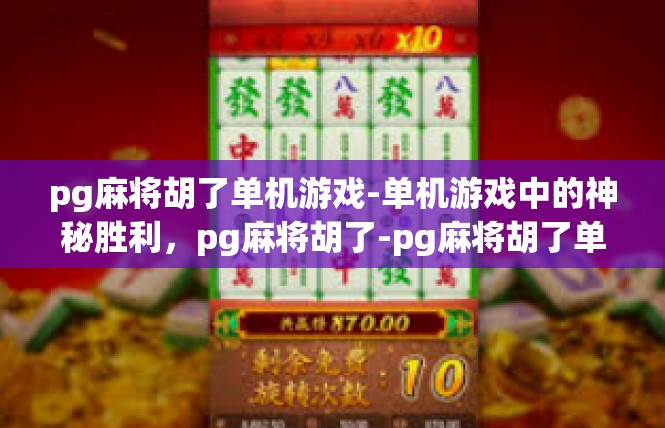 pg麻将胡了单机游戏-单机游戏中的神秘胜利，pg麻将胡了-pg麻将胡了单机游戏