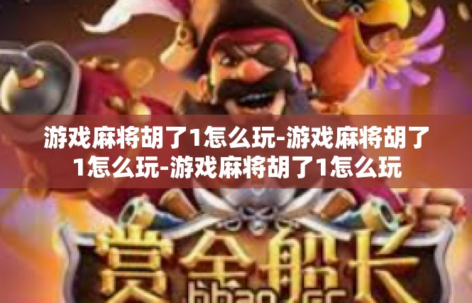 游戏麻将胡了1怎么玩-游戏麻将胡了1怎么玩-游戏麻将胡了1怎么玩