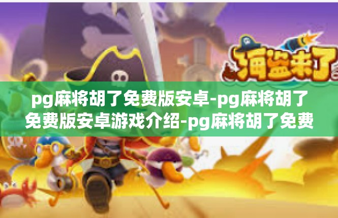 pg麻将胡了免费版安卓-pg麻将胡了免费版安卓游戏介绍-pg麻将胡了免费版安卓