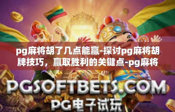 pg麻将胡了几点能赢-探讨pg麻将胡牌技巧，赢取胜利的关键点-pg麻将胡了几点能赢