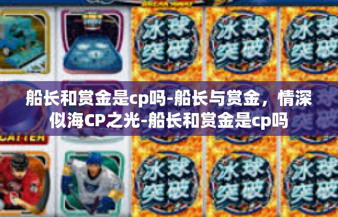船长和赏金是cp吗-船长与赏金，情深似海CP之光-船长和赏金是cp吗