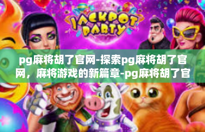 pg麻将胡了官网-探索pg麻将胡了官网，麻将游戏的新篇章-pg麻将胡了官网