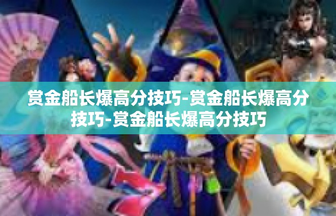 赏金船长爆高分技巧-赏金船长爆高分技巧-赏金船长爆高分技巧