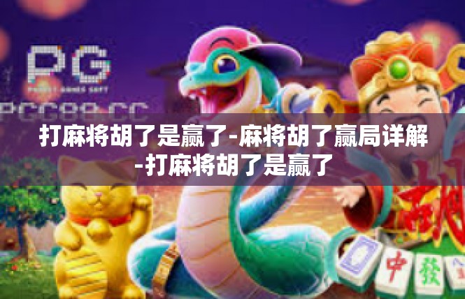 打麻将胡了是赢了-麻将胡了赢局详解-打麻将胡了是赢了