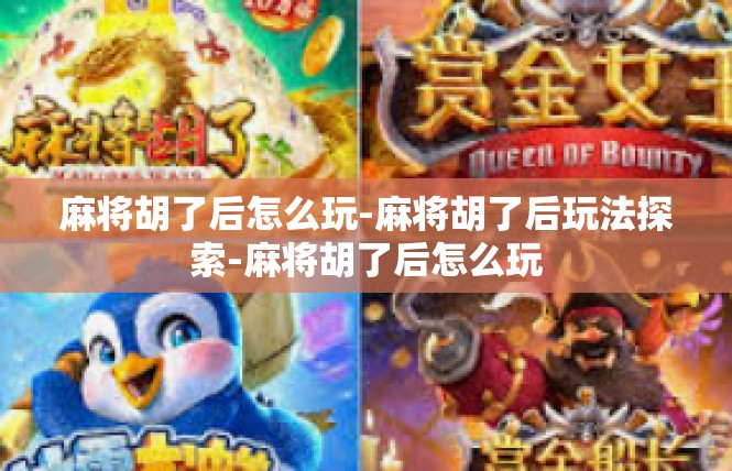 麻将胡了后怎么玩-麻将胡了后玩法探索-麻将胡了后怎么玩