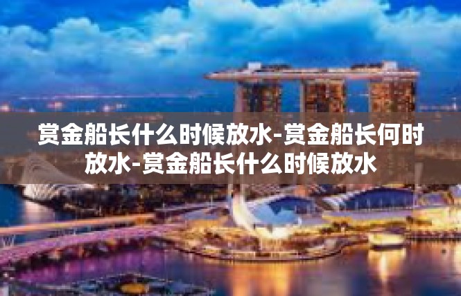 赏金船长什么时候放水-赏金船长何时放水-赏金船长什么时候放水