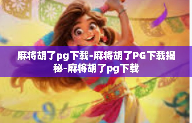 麻将胡了pg下载-麻将胡了PG下载揭秘-麻将胡了pg下载