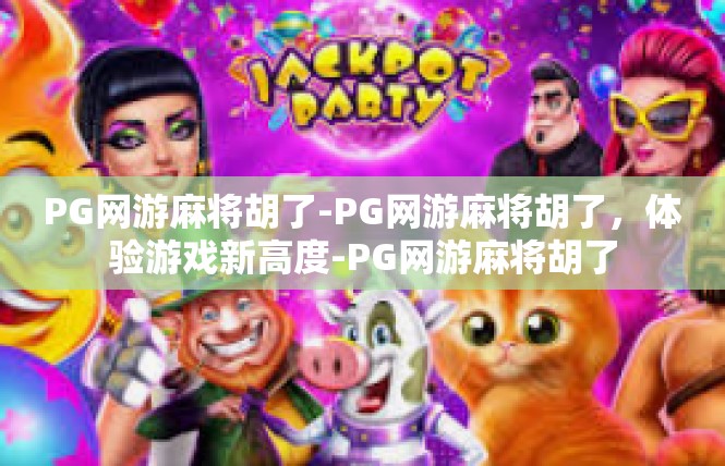 PG网游麻将胡了-PG网游麻将胡了，体验游戏新高度-PG网游麻将胡了