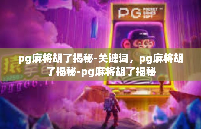 pg麻将胡了揭秘-关键词，pg麻将胡了揭秘-pg麻将胡了揭秘