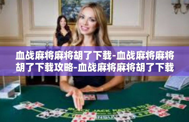 血战麻将麻将胡了下载-血战麻将麻将胡了下载攻略-血战麻将麻将胡了下载