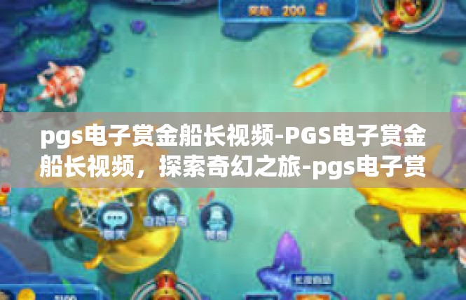 pgs电子赏金船长视频-PGS电子赏金船长视频，探索奇幻之旅-pgs电子赏金船长视频