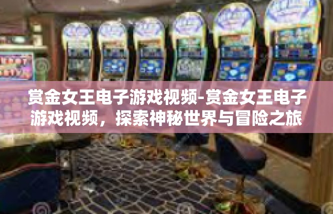 赏金女王电子游戏视频-赏金女王电子游戏视频，探索神秘世界与冒险之旅-赏金女王电子游戏视频