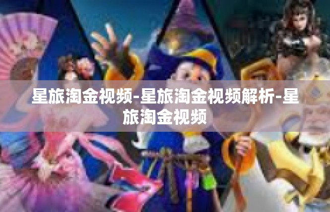 星旅淘金视频-星旅淘金视频解析-星旅淘金视频