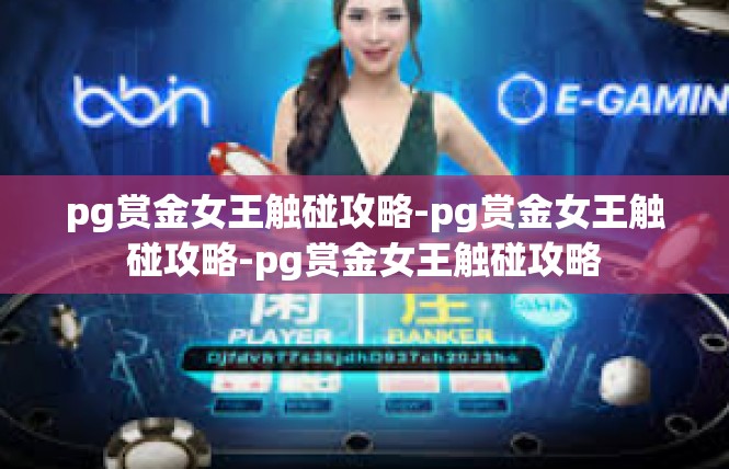 pg赏金女王触碰攻略-pg赏金女王触碰攻略-pg赏金女王触碰攻略
