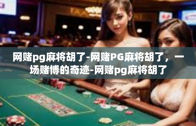 网赌pg麻将胡了-网赌PG麻将胡了，一场赌博的奇迹-网赌pg麻将胡了