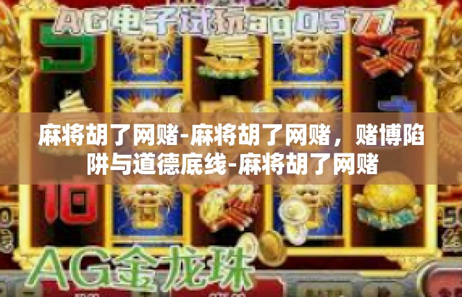 麻将胡了网赌-麻将胡了网赌，赌博陷阱与道德底线-麻将胡了网赌