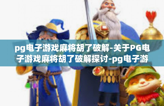 pg电子游戏麻将胡了破解-关于PG电子游戏麻将胡了破解探讨-pg电子游戏麻将胡了破解
