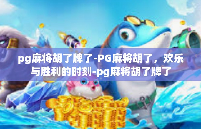 pg麻将胡了牌了-PG麻将胡了，欢乐与胜利的时刻-pg麻将胡了牌了