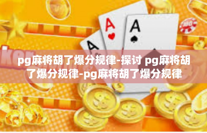 pg麻将胡了爆分规律-探讨 pg麻将胡了爆分规律-pg麻将胡了爆分规律