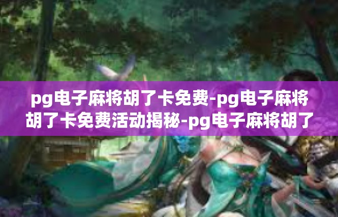 pg电子麻将胡了卡免费-pg电子麻将胡了卡免费活动揭秘-pg电子麻将胡了卡免费