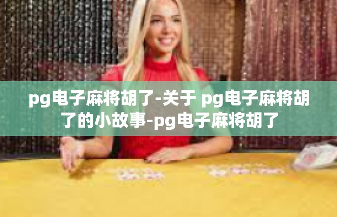 pg电子麻将胡了-关于 pg电子麻将胡了的小故事-pg电子麻将胡了