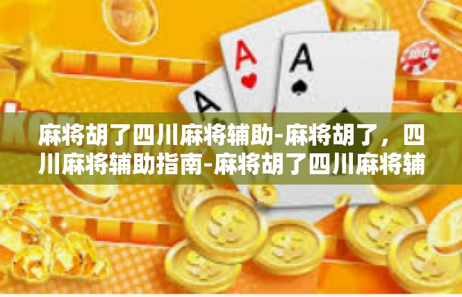 麻将胡了四川麻将辅助-麻将胡了，四川麻将辅助指南-麻将胡了四川麻将辅助