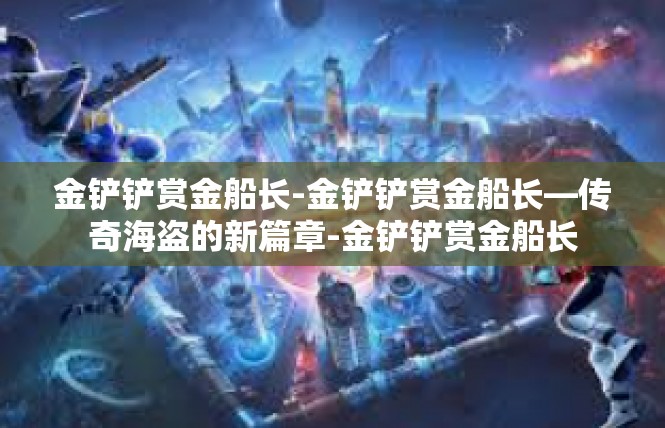 金铲铲赏金船长-金铲铲赏金船长—传奇海盗的新篇章-金铲铲赏金船长