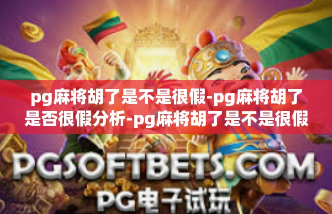 pg麻将胡了是不是很假-pg麻将胡了是否很假分析-pg麻将胡了是不是很假