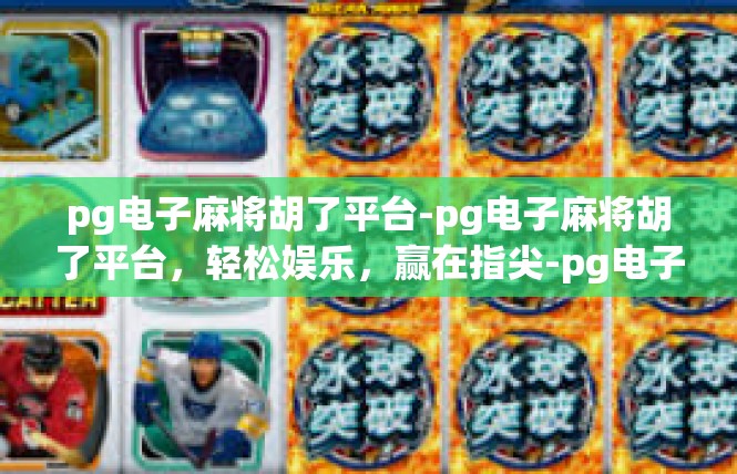 pg电子麻将胡了平台-pg电子麻将胡了平台，轻松娱乐，赢在指尖-pg电子麻将胡了平台