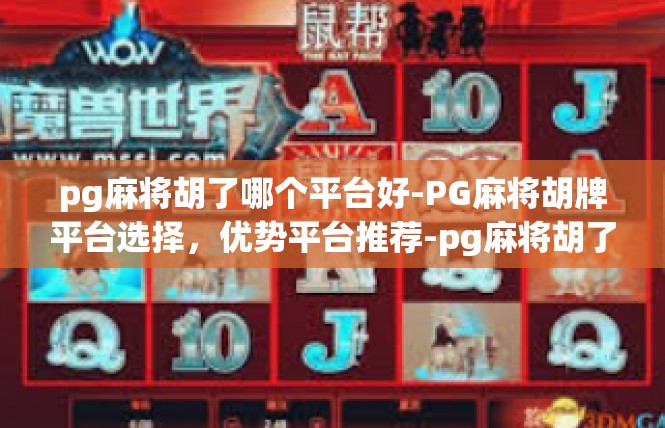 pg麻将胡了哪个平台好-PG麻将胡牌平台选择，优势平台推荐-pg麻将胡了哪个平台好