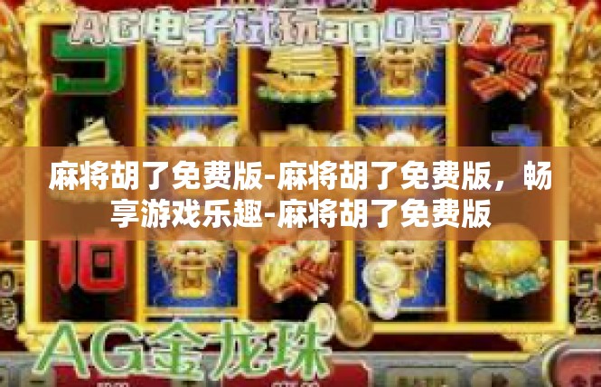 麻将胡了免费版-麻将胡了免费版，畅享游戏乐趣-麻将胡了免费版