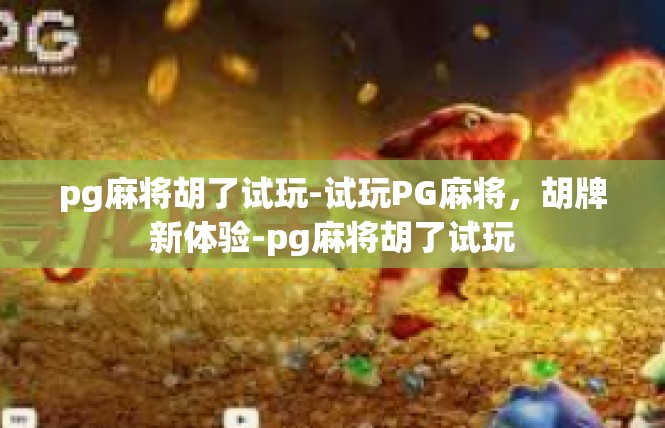 pg麻将胡了试玩-试玩PG麻将，胡牌新体验-pg麻将胡了试玩