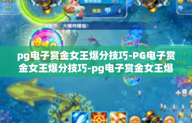 pg电子赏金女王爆分技巧-PG电子赏金女王爆分技巧-pg电子赏金女王爆分技巧