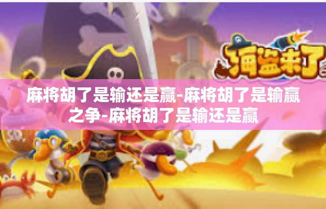 麻将胡了是输还是赢-麻将胡了是输赢之争-麻将胡了是输还是赢