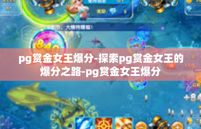 pg赏金女王爆分-探索pg赏金女王的爆分之路-pg赏金女王爆分
