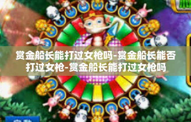 赏金船长能打过女枪吗-赏金船长能否打过女枪-赏金船长能打过女枪吗