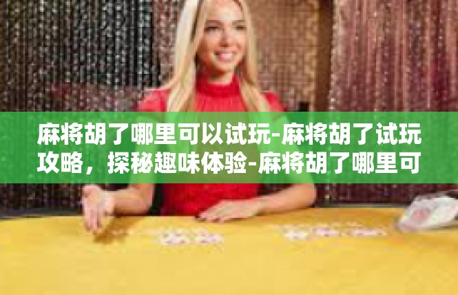麻将胡了哪里可以试玩-麻将胡了试玩攻略，探秘趣味体验-麻将胡了哪里可以试玩