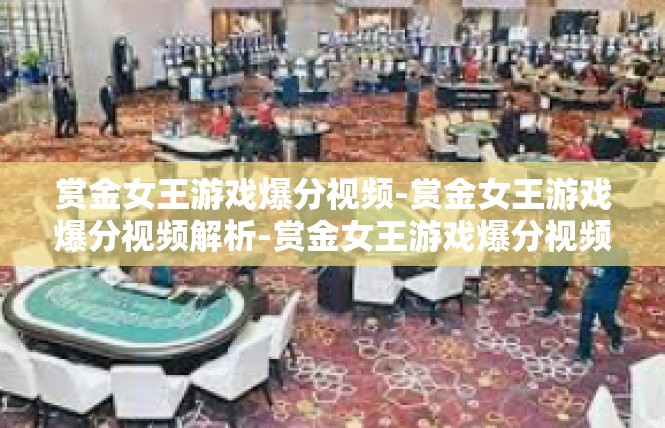 赏金女王游戏爆分视频-赏金女王游戏爆分视频解析-赏金女王游戏爆分视频