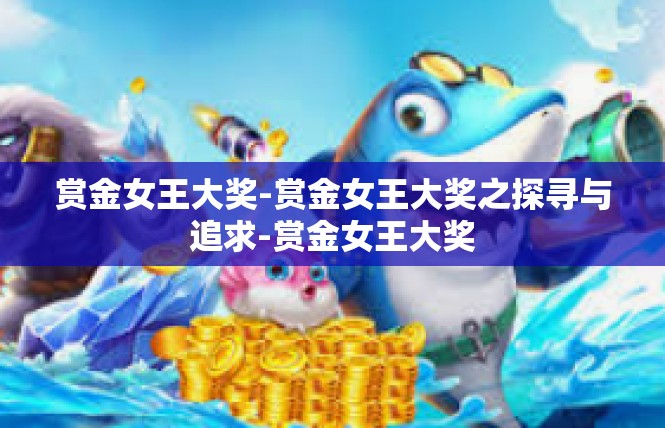 赏金女王大奖-赏金女王大奖之探寻与追求-赏金女王大奖