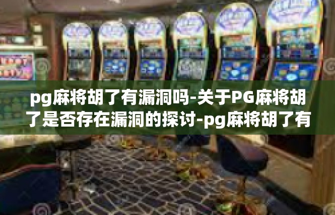 pg麻将胡了有漏洞吗-关于PG麻将胡了是否存在漏洞的探讨-pg麻将胡了有漏洞吗